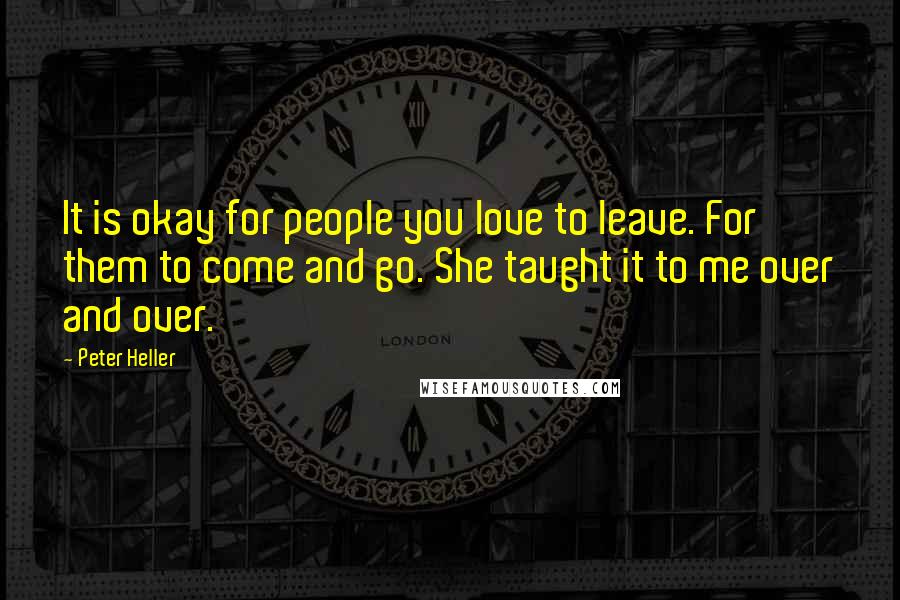 Peter Heller Quotes: It is okay for people you love to leave. For them to come and go. She taught it to me over and over.