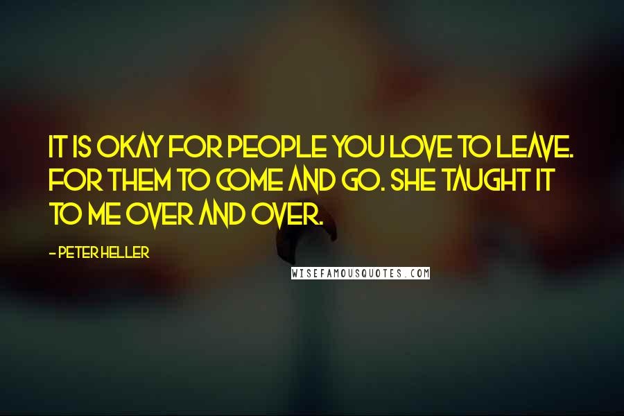 Peter Heller Quotes: It is okay for people you love to leave. For them to come and go. She taught it to me over and over.