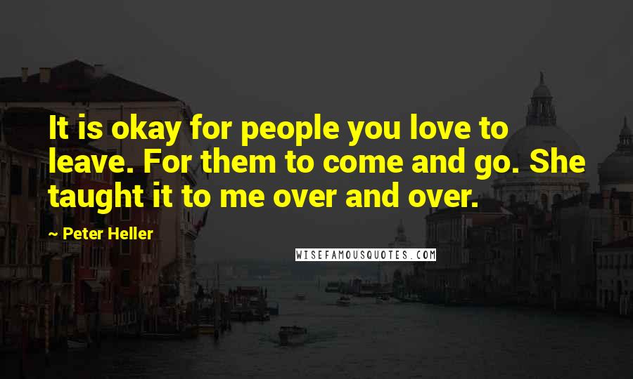 Peter Heller Quotes: It is okay for people you love to leave. For them to come and go. She taught it to me over and over.