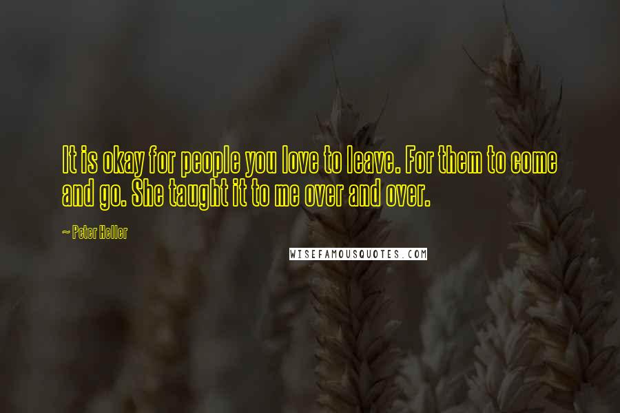 Peter Heller Quotes: It is okay for people you love to leave. For them to come and go. She taught it to me over and over.