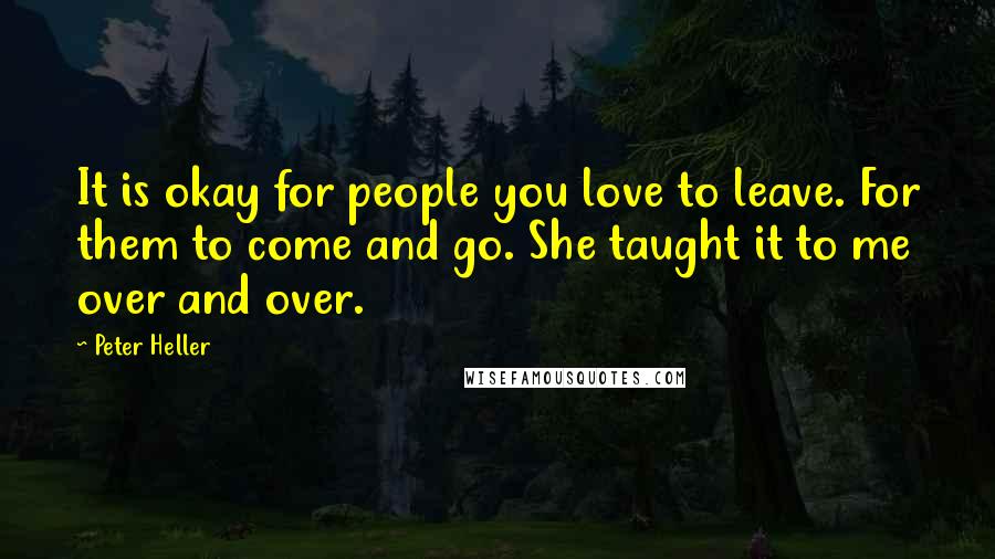 Peter Heller Quotes: It is okay for people you love to leave. For them to come and go. She taught it to me over and over.