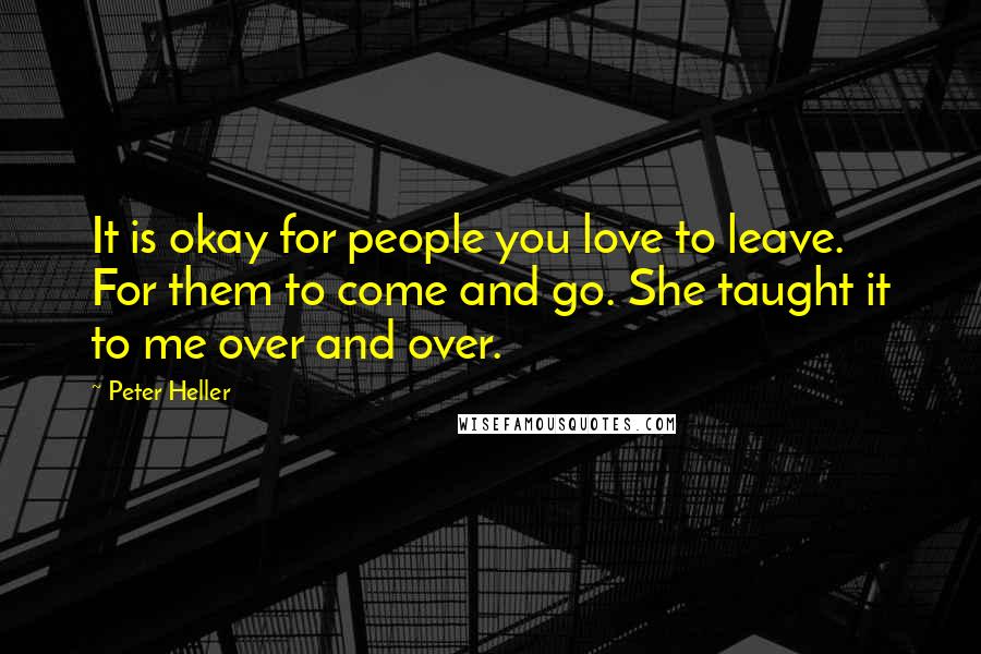 Peter Heller Quotes: It is okay for people you love to leave. For them to come and go. She taught it to me over and over.