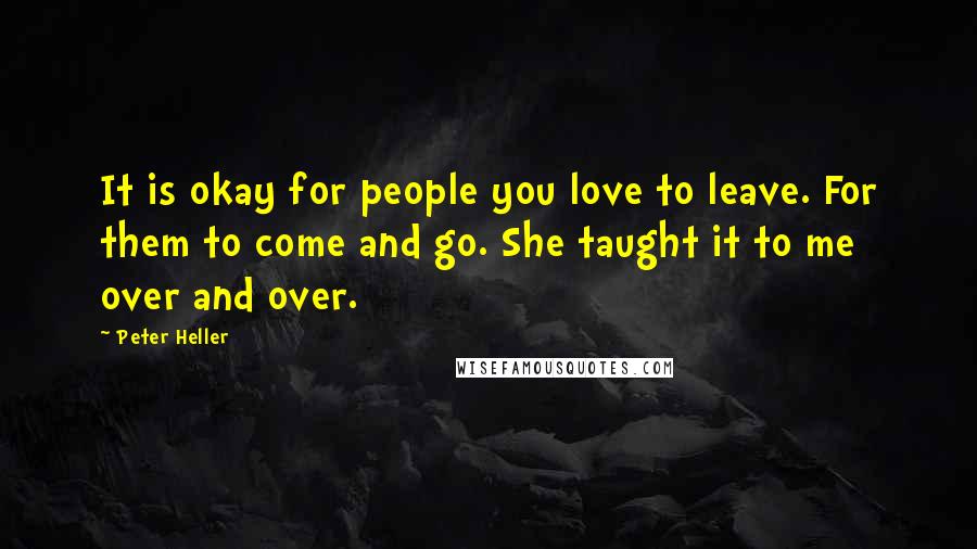 Peter Heller Quotes: It is okay for people you love to leave. For them to come and go. She taught it to me over and over.