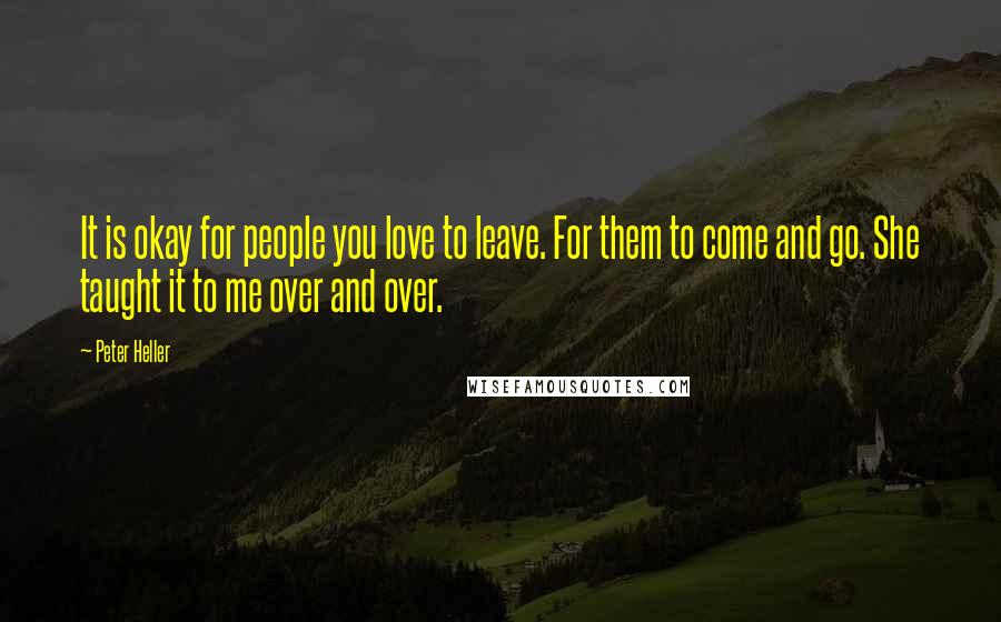 Peter Heller Quotes: It is okay for people you love to leave. For them to come and go. She taught it to me over and over.