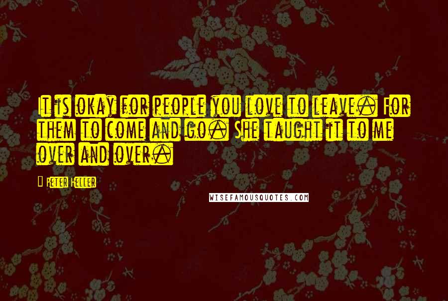 Peter Heller Quotes: It is okay for people you love to leave. For them to come and go. She taught it to me over and over.