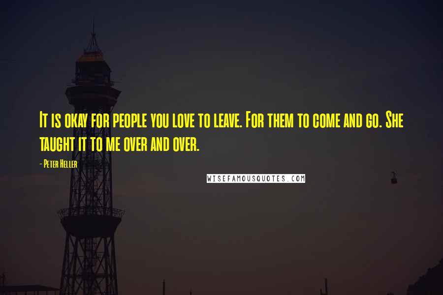 Peter Heller Quotes: It is okay for people you love to leave. For them to come and go. She taught it to me over and over.