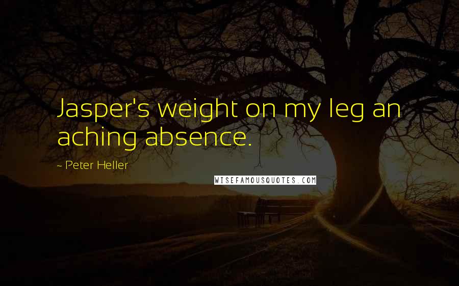 Peter Heller Quotes: Jasper's weight on my leg an aching absence.