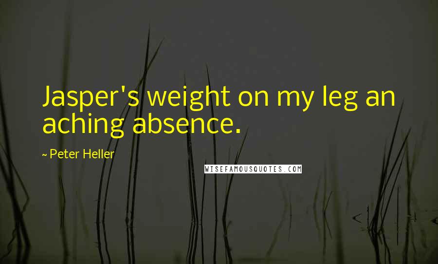 Peter Heller Quotes: Jasper's weight on my leg an aching absence.