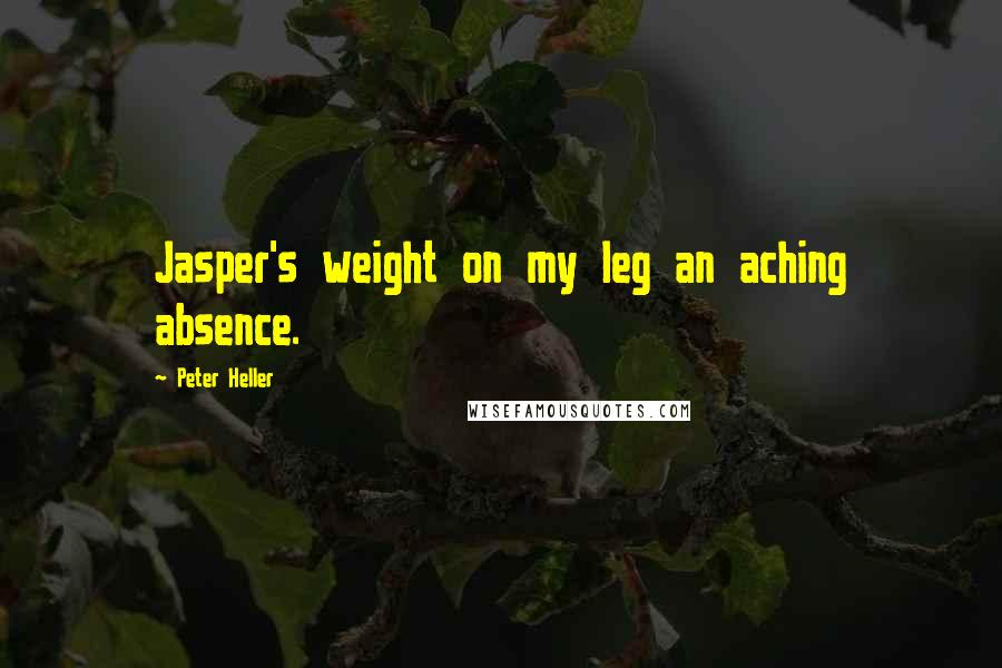 Peter Heller Quotes: Jasper's weight on my leg an aching absence.