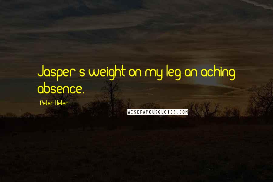 Peter Heller Quotes: Jasper's weight on my leg an aching absence.