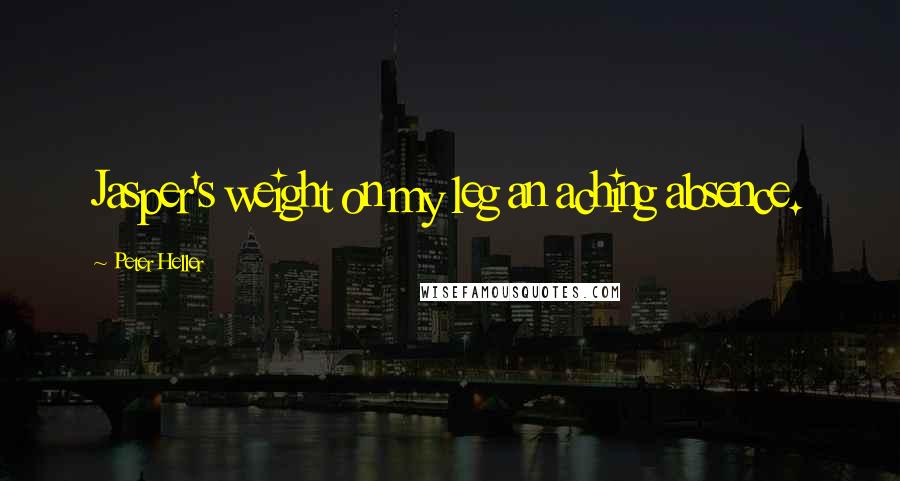 Peter Heller Quotes: Jasper's weight on my leg an aching absence.