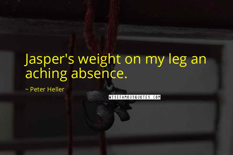 Peter Heller Quotes: Jasper's weight on my leg an aching absence.