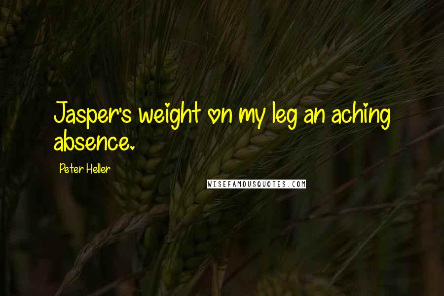 Peter Heller Quotes: Jasper's weight on my leg an aching absence.