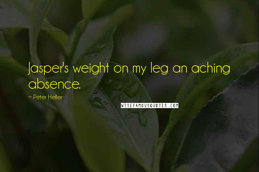 Peter Heller Quotes: Jasper's weight on my leg an aching absence.