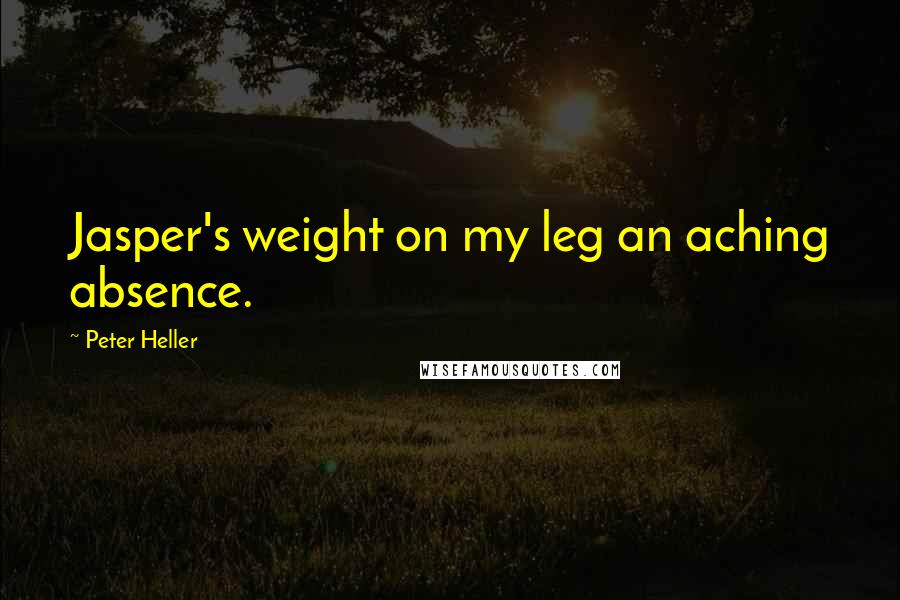 Peter Heller Quotes: Jasper's weight on my leg an aching absence.