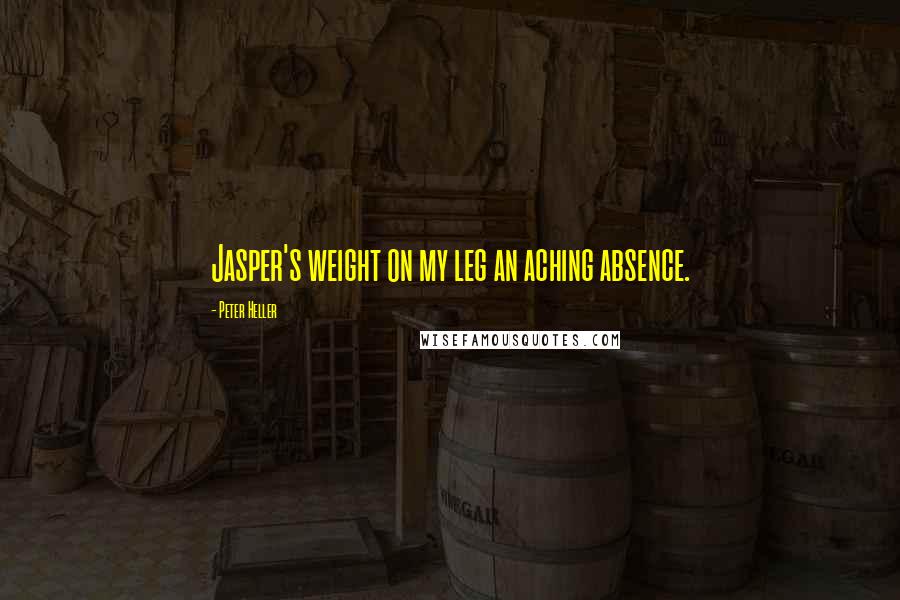 Peter Heller Quotes: Jasper's weight on my leg an aching absence.