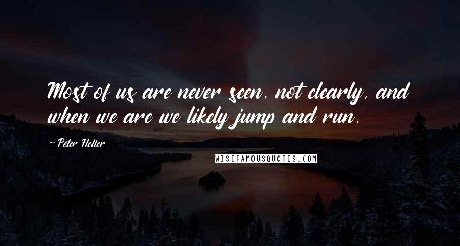 Peter Heller Quotes: Most of us are never seen, not clearly, and when we are we likely jump and run.