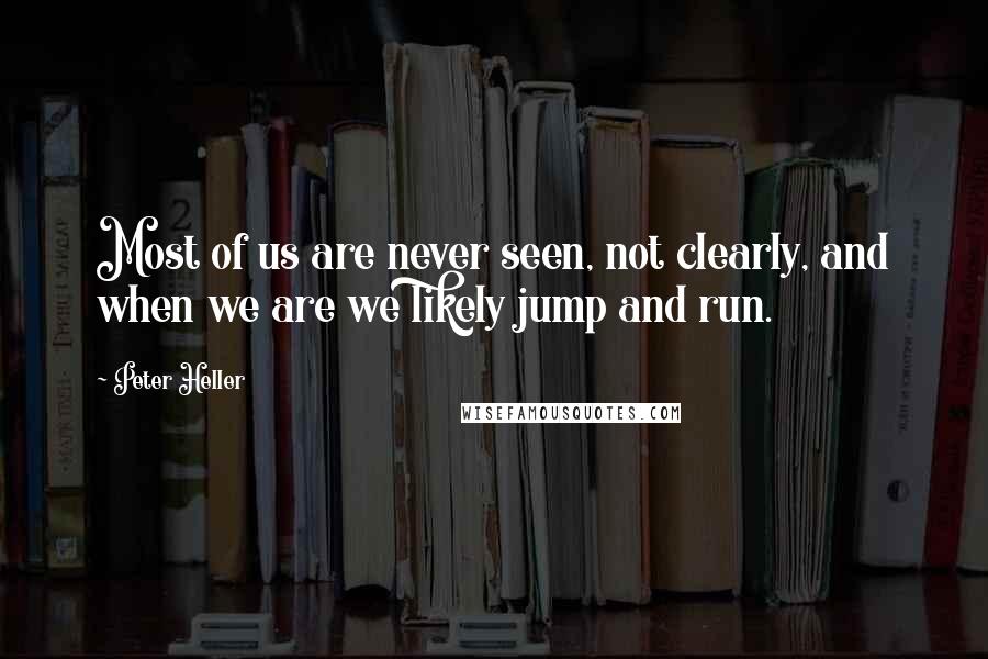 Peter Heller Quotes: Most of us are never seen, not clearly, and when we are we likely jump and run.