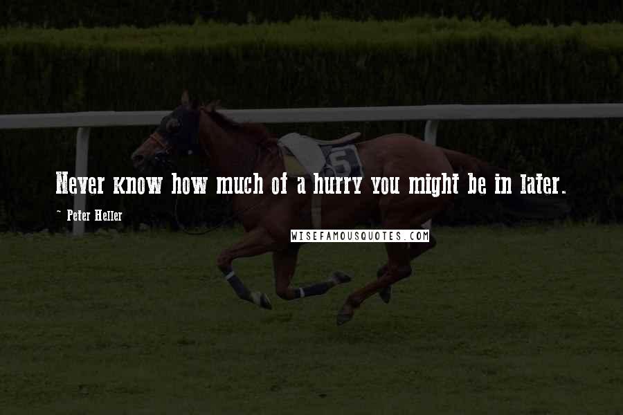 Peter Heller Quotes: Never know how much of a hurry you might be in later.