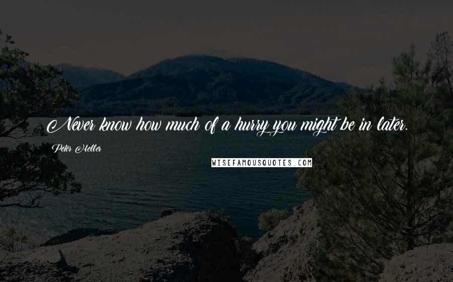 Peter Heller Quotes: Never know how much of a hurry you might be in later.