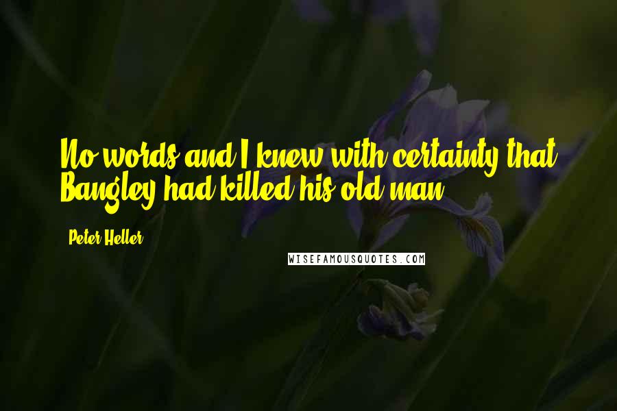 Peter Heller Quotes: No words and I knew with certainty that Bangley had killed his old man.