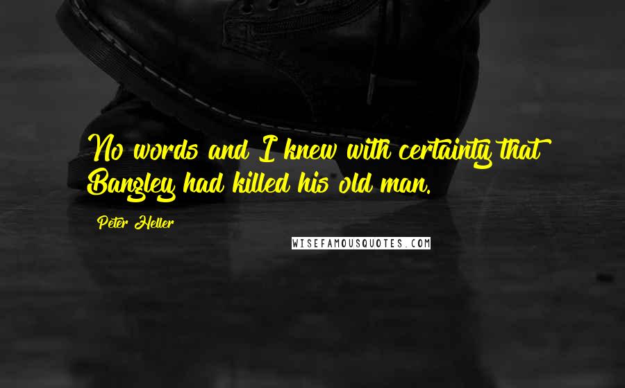 Peter Heller Quotes: No words and I knew with certainty that Bangley had killed his old man.