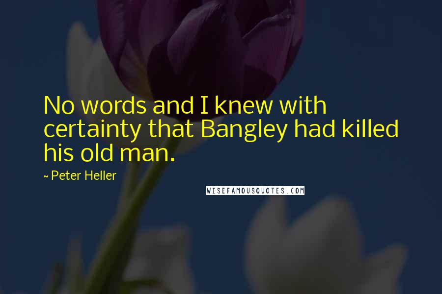 Peter Heller Quotes: No words and I knew with certainty that Bangley had killed his old man.