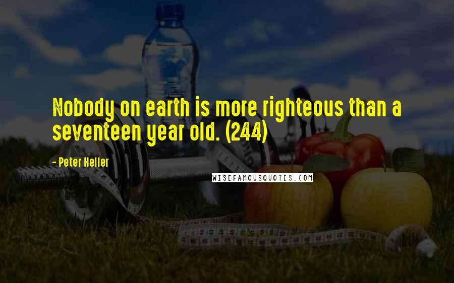 Peter Heller Quotes: Nobody on earth is more righteous than a seventeen year old. (244)