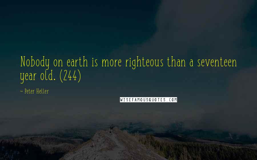 Peter Heller Quotes: Nobody on earth is more righteous than a seventeen year old. (244)