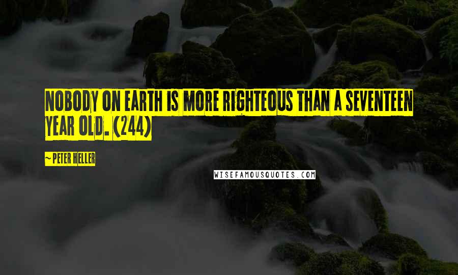 Peter Heller Quotes: Nobody on earth is more righteous than a seventeen year old. (244)
