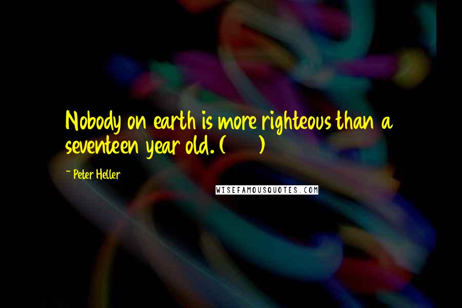 Peter Heller Quotes: Nobody on earth is more righteous than a seventeen year old. (244)