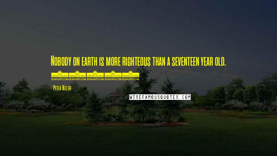 Peter Heller Quotes: Nobody on earth is more righteous than a seventeen year old. (244)