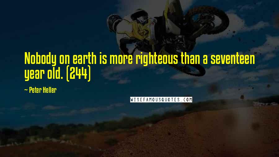 Peter Heller Quotes: Nobody on earth is more righteous than a seventeen year old. (244)