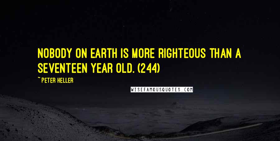 Peter Heller Quotes: Nobody on earth is more righteous than a seventeen year old. (244)