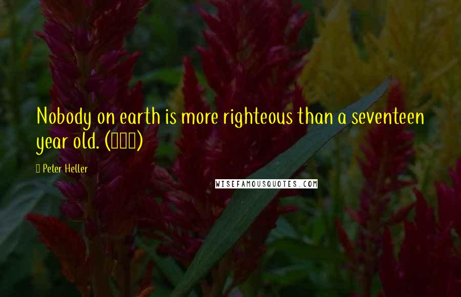 Peter Heller Quotes: Nobody on earth is more righteous than a seventeen year old. (244)