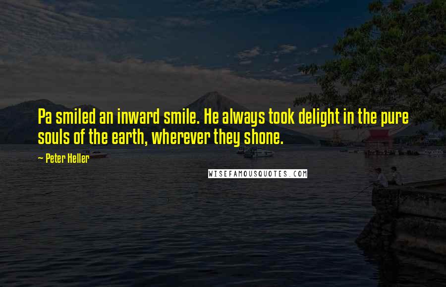 Peter Heller Quotes: Pa smiled an inward smile. He always took delight in the pure souls of the earth, wherever they shone.