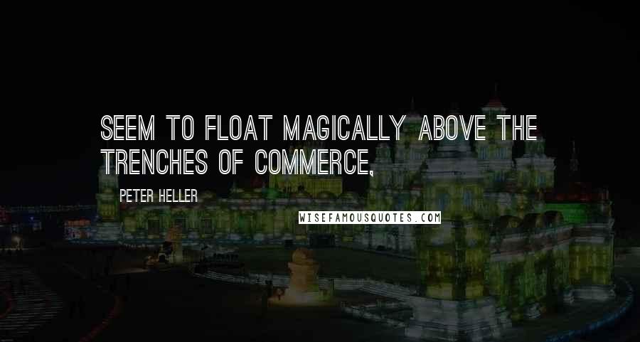 Peter Heller Quotes: Seem to float magically above the trenches of commerce,