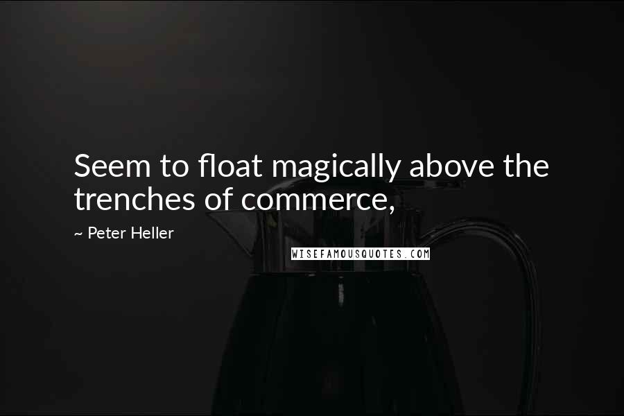 Peter Heller Quotes: Seem to float magically above the trenches of commerce,