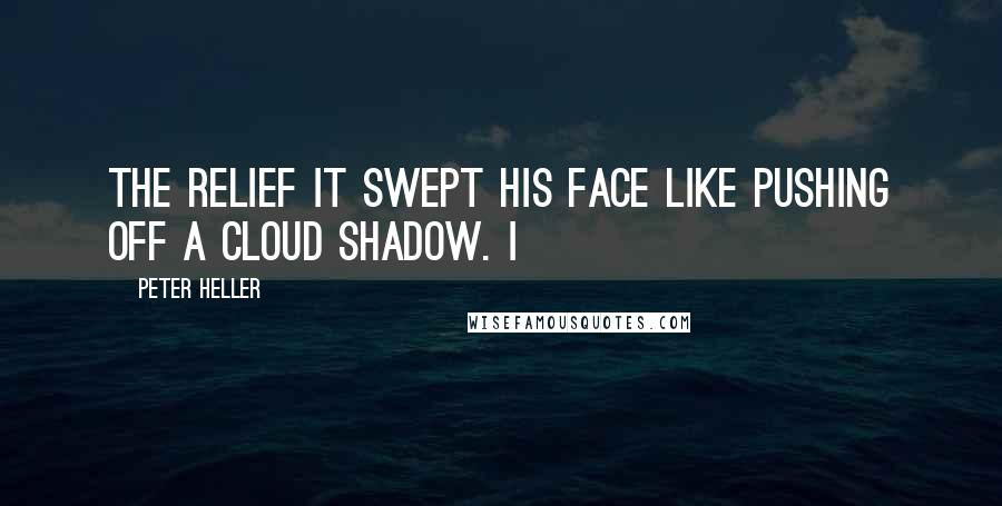 Peter Heller Quotes: The relief it swept his face like pushing off a cloud shadow. I