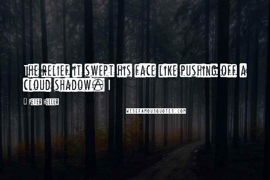 Peter Heller Quotes: The relief it swept his face like pushing off a cloud shadow. I