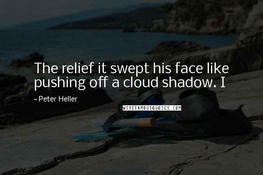 Peter Heller Quotes: The relief it swept his face like pushing off a cloud shadow. I