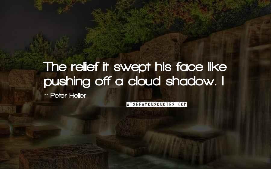 Peter Heller Quotes: The relief it swept his face like pushing off a cloud shadow. I