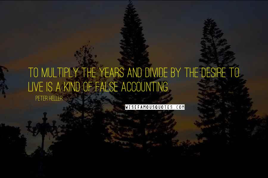 Peter Heller Quotes: To multiply the years and divide by the desire to live is a kind of false accounting.