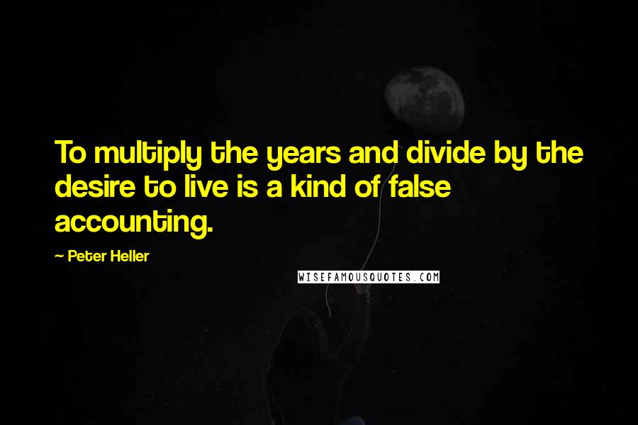 Peter Heller Quotes: To multiply the years and divide by the desire to live is a kind of false accounting.