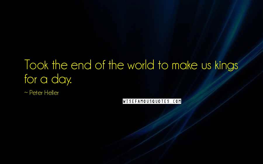 Peter Heller Quotes: Took the end of the world to make us kings for a day.