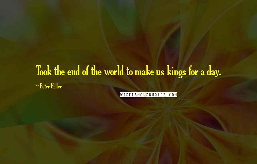 Peter Heller Quotes: Took the end of the world to make us kings for a day.