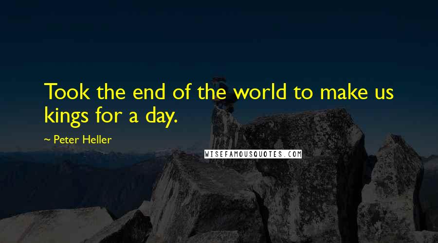 Peter Heller Quotes: Took the end of the world to make us kings for a day.