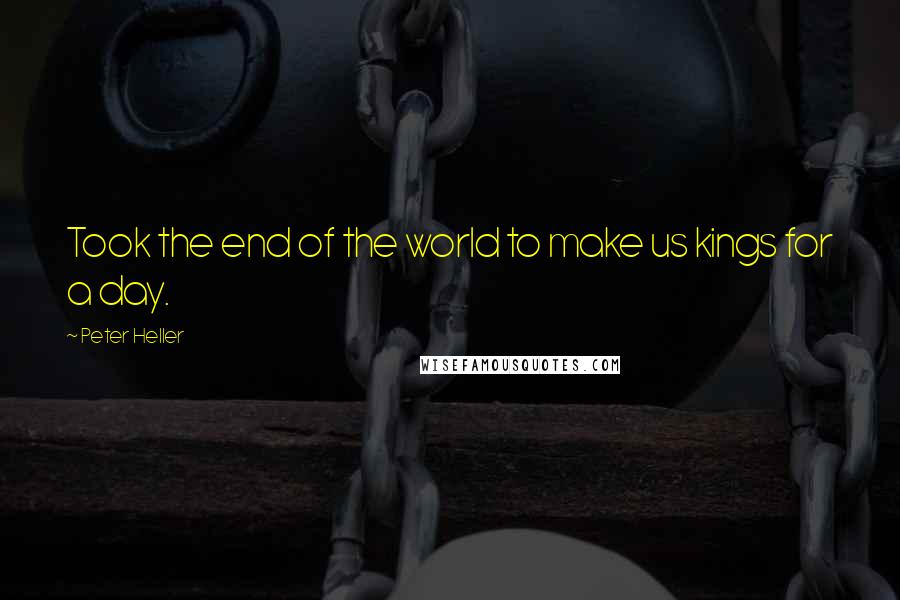 Peter Heller Quotes: Took the end of the world to make us kings for a day.