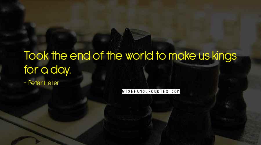 Peter Heller Quotes: Took the end of the world to make us kings for a day.