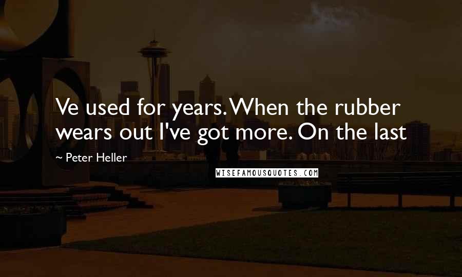 Peter Heller Quotes: Ve used for years. When the rubber wears out I've got more. On the last